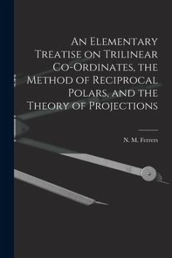 An Elementary Treatise on Trilinear Co-ordinates, the Method of Reciprocal Polars, and the Theory of Projections