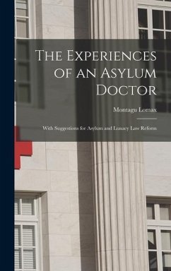 The Experiences of an Asylum Doctor; With Suggestions for Asylum and Lunacy Law Reform - Lomax, Montagu