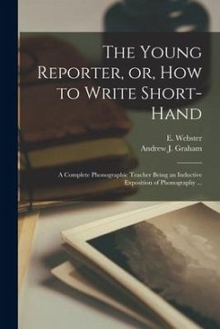 The Young Reporter, or, How to Write Short-hand: a Complete Phonographic Teacher Being an Inductive Exposition of Phonography ...