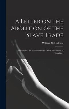 A Letter on the Abolition of the Slave Trade: Addressed to the Freeholders and Other Inhabitants of Yorkshire. - Wilberforce, William