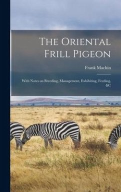 The Oriental Frill Pigeon; With Notes on Breeding, Management, Exhibiting, Feeding, &c - Machin, Frank