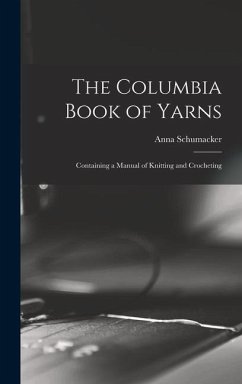The Columbia Book of Yarns: Containing a Manual of Knitting and Crocheting - Schumacker, Anna