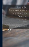 Andrea Palladio and the Winged Device; a Panorama Painted in Prose and Pictures Setting Forth the Far-flung Influence of Andrea Palladio, Architect of Vicenza, Italy, 1518-1580, on Architecture All Over the World, From His Own Era to the Present Day