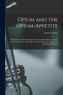 Opium and the Opium-appetite: With Notices of Alcoholic Beverages, Cannabis Indica, Tobacco and Coca, and Tea and Coffee, in Their Hygeienic Aspects - Calkins, Alonzo