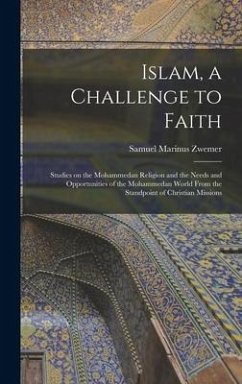 Islam, a Challenge to Faith: Studies on the Mohammedan Religion and the Needs and Opportunities of the Mohammedan World From the Standpoint of Chri - Zwemer, Samuel Marinus