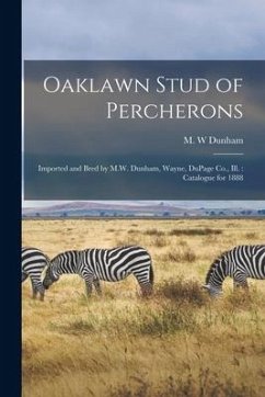 Oaklawn Stud of Percherons: Imported and Bred by M.W. Dunham, Wayne, DuPage Co., Ill.: Catalogue for 1888