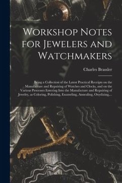 Workshop Notes for Jewelers and Watchmakers: Being a Collection of the Latest Practical Receipts on the Manufacture and Repairing of Watches and Clock - Brassler, Charles
