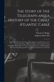The Story of the Telegraph and a History of the Great Atlantic Cable [microform]: a Complete Record of the Inception, Progress and Final Success of Th