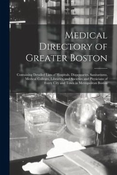 Medical Directory of Greater Boston: Containing Detailed Lists of Hospitals, Dispensaries, Sanitariums, Medical Colleges, Libraries, and Societies and - Anonymous
