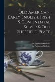 Old American, Early English, Irish & Continental Silver & Old Sheffield Plate