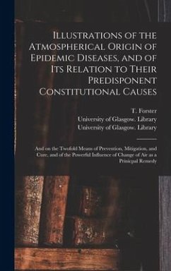 Illustrations of the Atmospherical Origin of Epidemic Diseases, and of Its Relation to Their Predisponent Constitutional Causes [electronic Resource]: