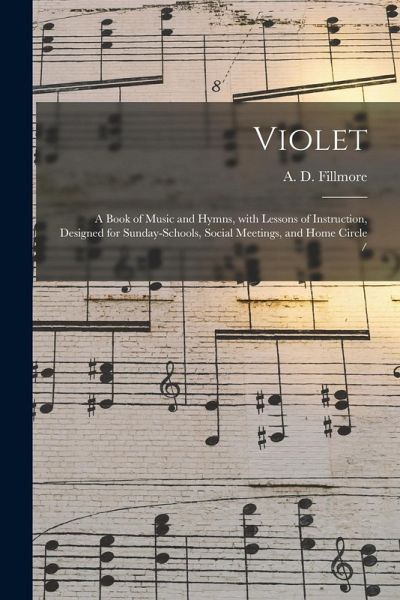 Violet: a Book of Music and Hymns, With Lessons of Instruction, Designed for Sunday-schools, Social Meetings, and Home Circle Violet: a Book of Music and Hymns, With Lessons of Instruction, Designed for Sunday-schools, Social Meetings, and Home Circle