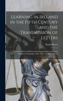 Learning in Ireland in the Fifth Century and the Transmission of Letters: a Lecture Delivered Before the School of Irish Learning in Dublin on Septemb - Meyer, Kuno