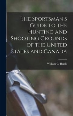 The Sportsman's Guide to the Hunting and Shooting Grounds of the United States and Canada [microform]