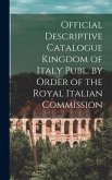 Official Descriptive Catalogue Kingdom of Italy Publ. by Order of the Royal Italian Commission