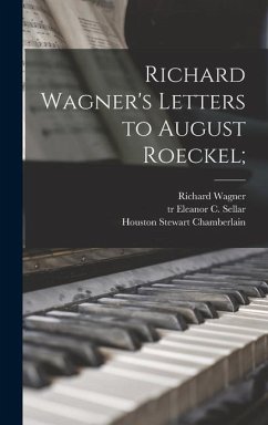 Richard Wagner's Letters to August Roeckel; - Wagner, Richard; Chamberlain, Houston Stewart