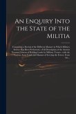 An Enquiry Into the State of the Militia: Containing a Recital of the Different Manner in Which Military Service Has Been Performed, a Full Descriptio