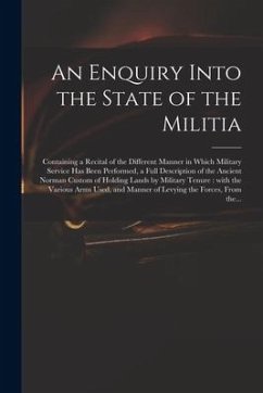 An Enquiry Into the State of the Militia: Containing a Recital of the Different Manner in Which Military Service Has Been Performed, a Full Descriptio - Anonymous