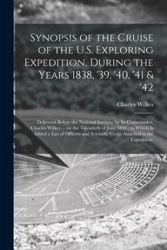 Synopsis of the Cruise of the U.S. Exploring Expedition, During the Years 1838, '39, '40, '41 & '42: Delivered Before the National Institute by Its Co - Wilkes, Charles