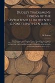 Dudley Tradesmen's Tokens of the Seventeenth, Eighteenth & Nineteenth Centuries; With Descriptive and Historical Notes of Issuers, Etc, the Origin & H