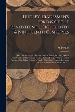 Dudley Tradesmen's Tokens of the Seventeenth, Eighteenth & Nineteenth Centuries; With Descriptive and Historical Notes of Issuers, Etc, the Origin & H - Perkins, M.