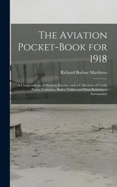 The Aviation Pocket-book for 1918; a Compendium of Modern Practice and a Collection of Useful Notes, Formulae, Rules, Tables and Data Relating to Aero - Matthews, Richard Borlase