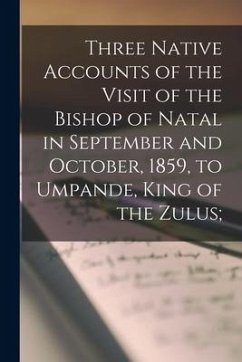 Three Native Accounts of the Visit of the Bishop of Natal in September and October, 1859, to Umpande, King of the Zulus; - Anonymous