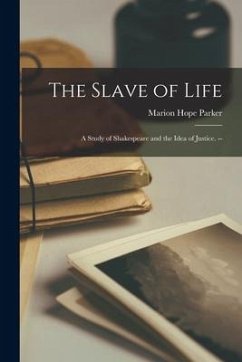 The Slave of Life: a Study of Shakespeare and the Idea of Justice. -- - Parker, Marion Hope