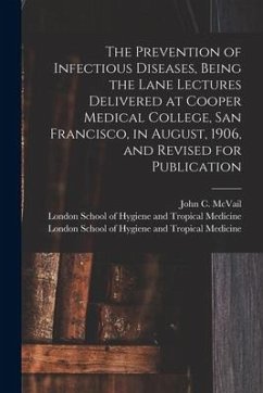 The Prevention of Infectious Diseases, Being the Lane Lectures Delivered at Cooper Medical College, San Francisco, in August, 1906, and Revised for Pu