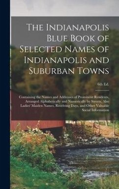 The Indianapolis Blue Book of Selected Names of Indianapolis and Suburban Towns: Containing the Names and Addresses of Prominent Residents, Arranged A - Anonymous