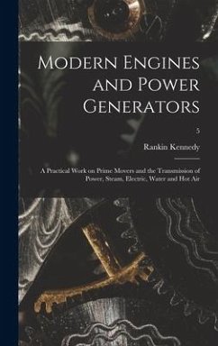 Modern Engines and Power Generators; a Practical Work on Prime Movers and the Transmission of Power, Steam, Electric, Water and Hot Air; 5