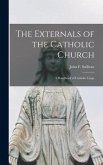 The Externals of the Catholic Church; a Handbook of Catholic Usage