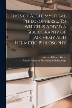 Lives of Alchemystical Philosophers ... To Which is Added a Bibliography of Alchemy and Hermetic Philosophy - Waite, Arthur Edward