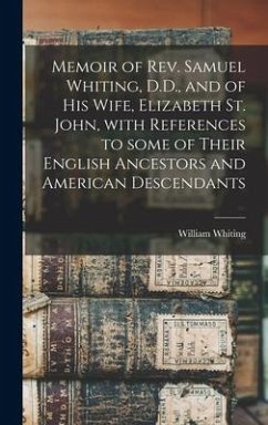 Memoir of Rev. Samuel Whiting, D.D., and of His Wife, Elizabeth St. John, With References to Some of Their English Ancestors and American Descendants - Whiting, William