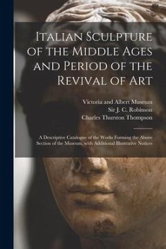 Italian Sculpture of the Middle Ages and Period of the Revival of Art: a Descriptive Catalogue of the Works Forming the Above Section of the Museum, W - Thompson, Charles Thurston