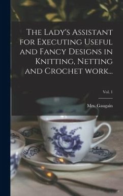 The Lady's Assistant for Executing Useful and Fancy Designs in Knitting, Netting and Crochet Work...; Vol. 1