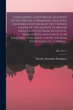 Containing a Historical Account of the Origin, Ceremonies, Idolatry, Manners, Customs & of the Various Castes of the Natives of British India Deduced - Rodrigues, Etienne Alexander