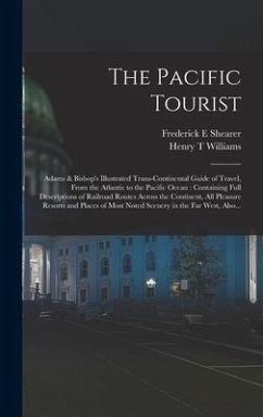 Cover The Pacific Tourist: Adams & Bishop's Illustrated Trans-continental Guide of Travel, From the Atlantic to the Pacific Ocean: Containing Ful