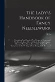 The Lady\s Handbook of Fancy Needlework: Containing Four Hundred New Designs in Ornamental Needlework, Lace of Several Kinds, Including Guipure, Macra