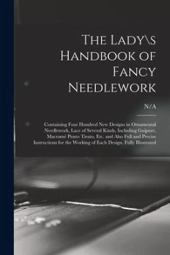 The Lady\s Handbook of Fancy Needlework: Containing Four Hundred New Designs in Ornamental Needlework, Lace of Several Kinds, Including Guipure, Macra