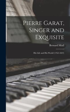 Pierre Garat, Singer and Exquisite: His Life and His World (1762-1823) - Miall, Bernard