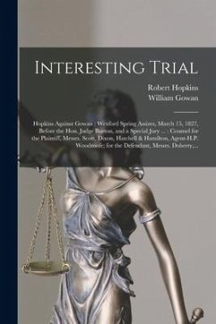 Interesting Trial [microform]: Hopkins Against Gowan: Wexford Spring Assizes, March 15, 1827, Before the Hon. Judge Burton, and a Special Jury ...: C - Hopkins, Robert; Gowan, William