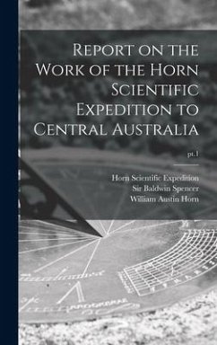 Report on the Work of the Horn Scientific Expedition to Central Australia; pt.1 - Horn, William Austin