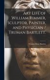 Art Life of William Rimmer, Sculptor, Painter, and Physician / Truman Bartlett.