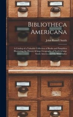 Bibliotheca Americana: a Catalog of a Valuable Collection of Books and Pamphlets Illustrating the History & Geography of North & South Americ - Smith, John Russell