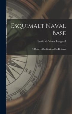 Esquimalt Naval Base: a History of Its Work and Its Defences - Longstaff, Frederick Victor