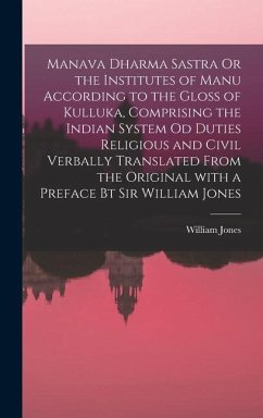 Manava Dharma Sastra Or the Institutes of Manu According to the Gloss of Kulluka, Comprising the Indian System Od Duties Religious and Civil Verbally Translated From the Original With a Preface Bt Sir William Jones