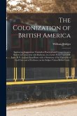 The Colonization of British America [microform]: Embracing Suggestions Towards a Practical and Comprehensive System in Connexion With Railways, in a L