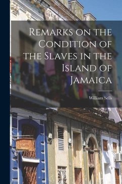 Remarks on the Condition of the Slaves in the Island of Jamaica - Sells, William