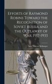 Efforts of Raymond Robins Toward the Recognition of Soviet Russia and the Outlawry of War, 1917-1933